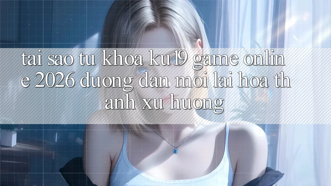 Tại Sao Từ Khóa “ku19 - Game Online 2026 - Đường dẫn Mới” Lại Hóa thành Xu Hướng? Tại Sao Từ Khóa “ku19 - Game Online 2026 - Đường dẫn Mới” Lại Hóa thành Xu Hướng?