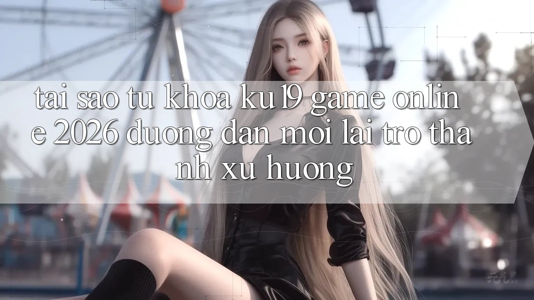 Tại Sao Từ Khóa “ku19 - Game Online 2026 - Đường dẫn Mới” Lại Trở Thành Xu Hướng? Tại Sao Từ Khóa “ku19 - Game Online 2026 - Đường dẫn Mới” Lại Trở Thành Xu Hướng?