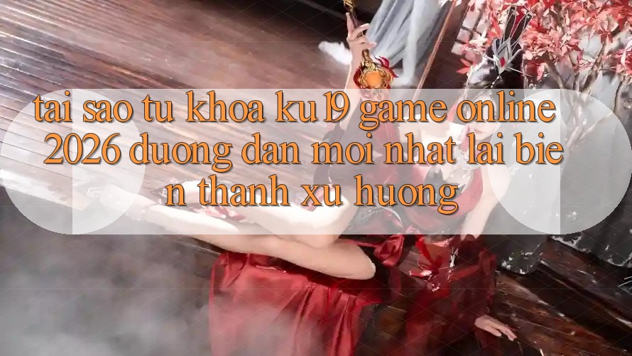 Tại Sao Từ Khóa “ku19 - Game Online 2026 - Đường dẫn Mới Nhất” Lại Biến thành Xu Hướng?