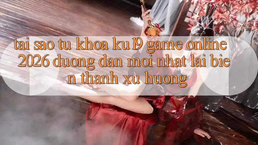 Tại Sao Từ Khóa “ku19 - Game Online 2026 - Đường dẫn Mới Nhất” Lại Biến thành Xu Hướng? Tại Sao Từ Khóa “ku19 - Game Online 2026 - Đường dẫn Mới Nhất” Lại Biến thành Xu Hướng?