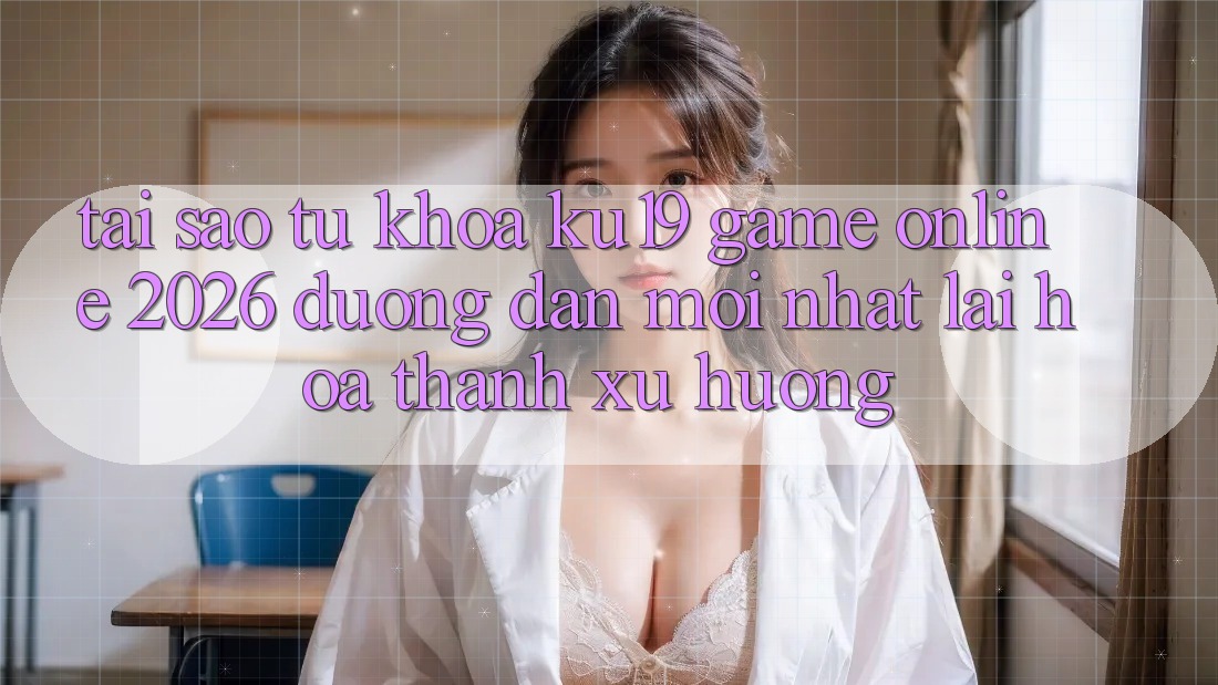 Tại Sao Từ Khóa “ku19 - Game Online 2026 - Đường dẫn Mới Nhất” Lại Hóa thành Xu Hướng? Tại Sao Từ Khóa “ku19 - Game Online 2026 - Đường dẫn Mới Nhất” Lại Hóa thành Xu Hướng?