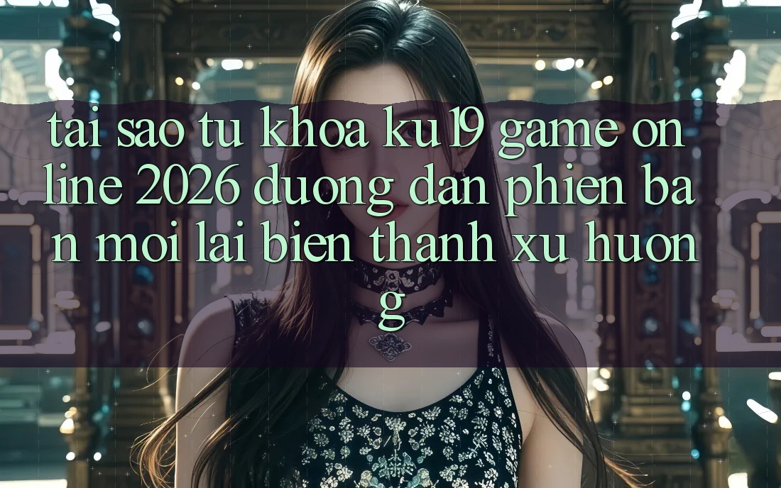 Tại Sao Từ Khóa “ku19 - Game Online 2026 - Đường dẫn Phiên bản mới” Lại Biến thành Xu Hướng? Tại Sao Từ Khóa “ku19 - Game Online 2026 - Đường dẫn Phiên bản mới” Lại Biến thành Xu Hướng?