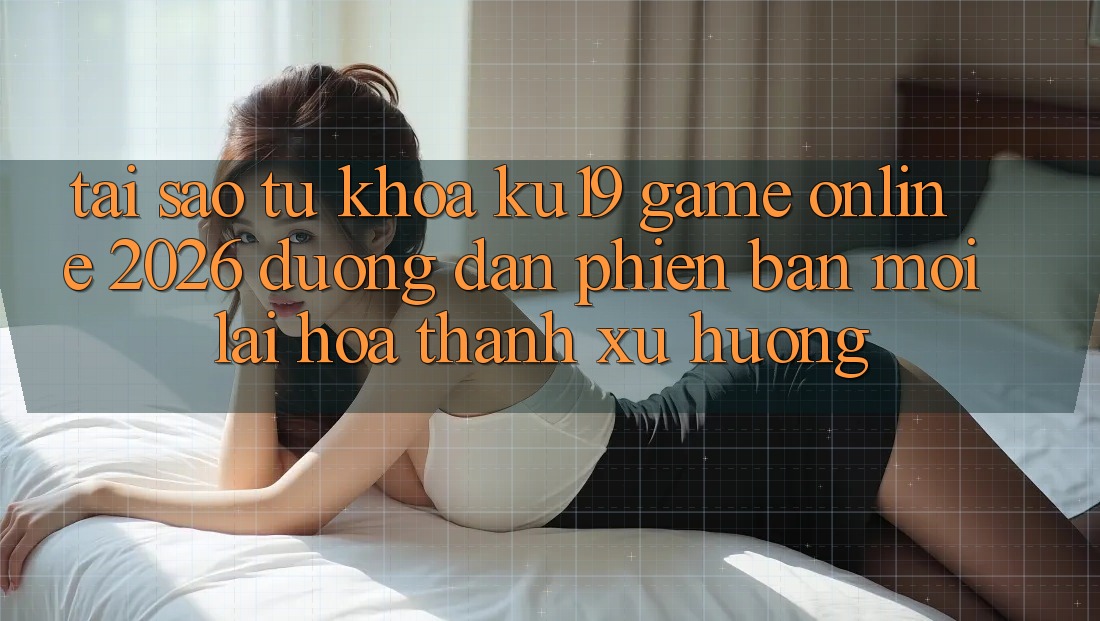 Tại Sao Từ Khóa “ku19 - Game Online 2026 - Đường dẫn Phiên bản mới” Lại Hóa thành Xu Hướng? Tại Sao Từ Khóa “ku19 - Game Online 2026 - Đường dẫn Phiên bản mới” Lại Hóa thành Xu Hướng?