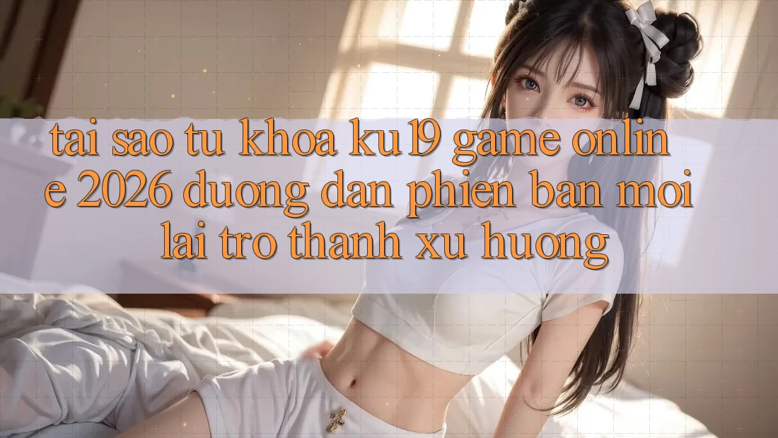Tại Sao Từ Khóa “ku19 - Game Online 2026 - Đường dẫn Phiên bản mới” Lại Trở Thành Xu Hướng? Tại Sao Từ Khóa “ku19 - Game Online 2026 - Đường dẫn Phiên bản mới” Lại Trở Thành Xu Hướng?