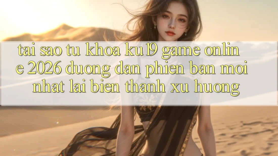 Tại Sao Từ Khóa “ku19 - Game Online 2026 - Đường dẫn Phiên bản mới Nhất” Lại Biến thành Xu Hướng?