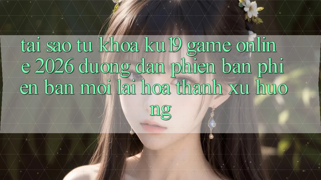 Tại Sao Từ Khóa “ku19 - Game Online 2026 - Đường dẫn Phiên bản phiên bản mới” Lại Hóa thành Xu Hướng? Tại Sao Từ Khóa “ku19 - Game Online 2026 - Đường dẫn Phiên bản phiên bản mới” Lại Hóa thành Xu Hướng?