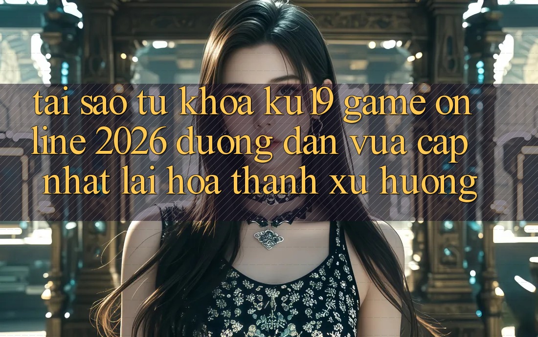 Tại Sao Từ Khóa “ku19 - Game Online 2026 - Đường dẫn Vừa cập nhật” Lại Hóa thành Xu Hướng?