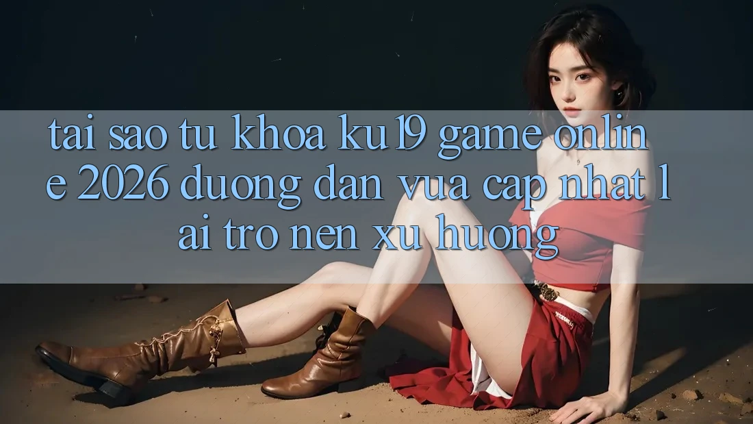Tại Sao Từ Khóa “ku19 - Game Online 2026 - Đường dẫn Vừa cập nhật” Lại Trở nên Xu Hướng?