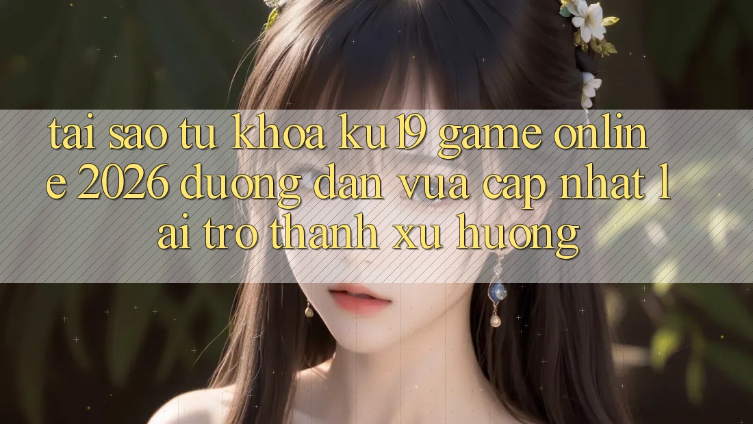 Tại Sao Từ Khóa “ku19 - Game Online 2026 - Đường dẫn Vừa cập nhật” Lại Trở thành Xu Hướng? Tại Sao Từ Khóa “ku19 - Game Online 2026 - Đường dẫn Vừa cập nhật” Lại Trở thành Xu Hướng?