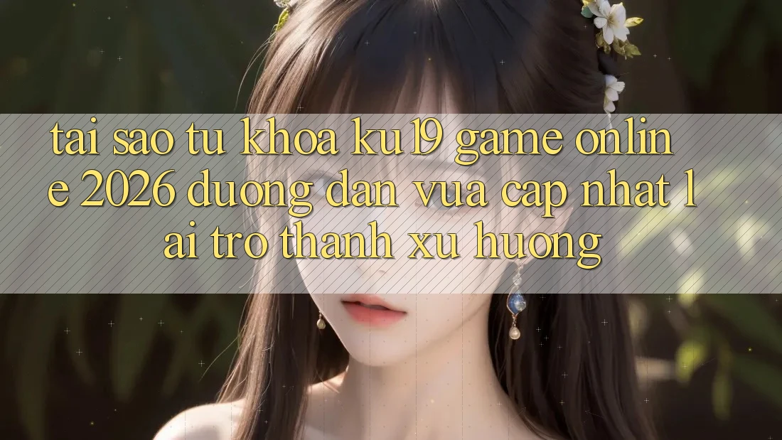Tại Sao Từ Khóa “ku19 - Game Online 2026 - Đường dẫn Vừa cập nhật” Lại Trở Thành Xu Hướng?