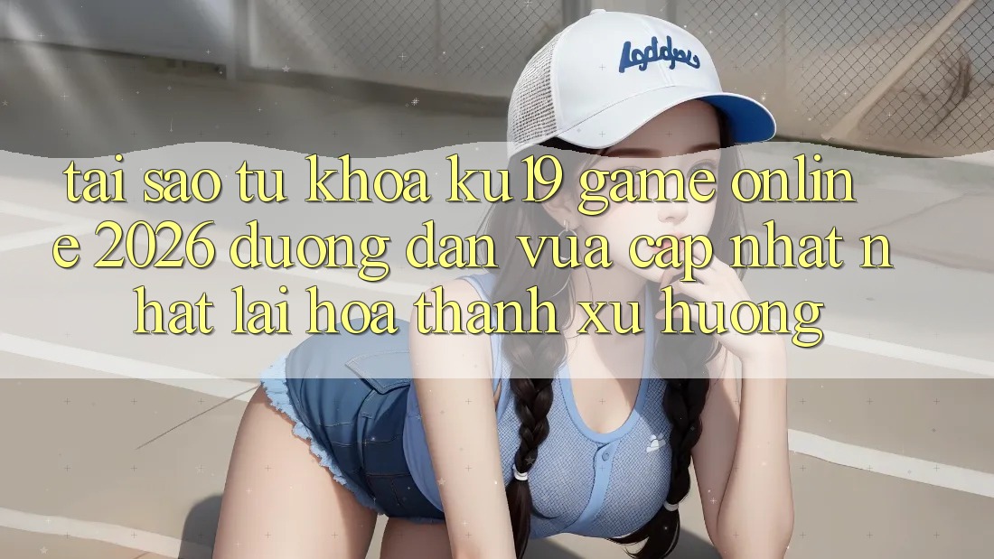 Tại Sao Từ Khóa “ku19 - Game Online 2026 - Đường dẫn Vừa cập nhật Nhất” Lại Hóa thành Xu Hướng? Tại Sao Từ Khóa “ku19 - Game Online 2026 - Đường dẫn Vừa cập nhật Nhất” Lại Hóa thành Xu Hướng?