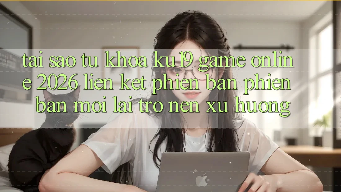 Tại Sao Từ Khóa “ku19 - Game Online 2026 - Liên kết Phiên bản phiên bản mới” Lại Trở nên Xu Hướng?