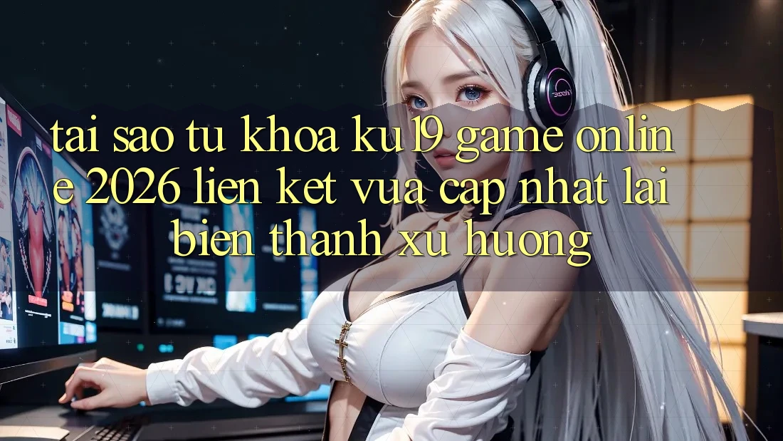 Tại Sao Từ Khóa “ku19 - Game Online 2026 - Liên kết Vừa cập nhật” Lại Biến thành Xu Hướng?