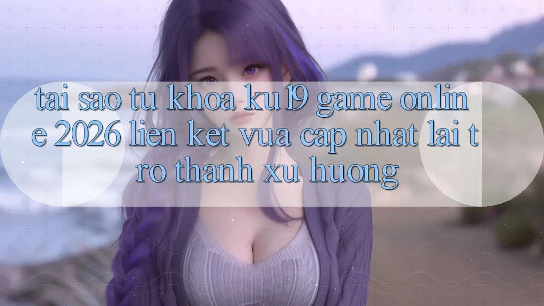 Tại Sao Từ Khóa “ku19 - Game Online 2026 - Liên kết Vừa cập nhật” Lại Trở Thành Xu Hướng? Tại Sao Từ Khóa “ku19 - Game Online 2026 - Liên kết Vừa cập nhật” Lại Trở Thành Xu Hướng?