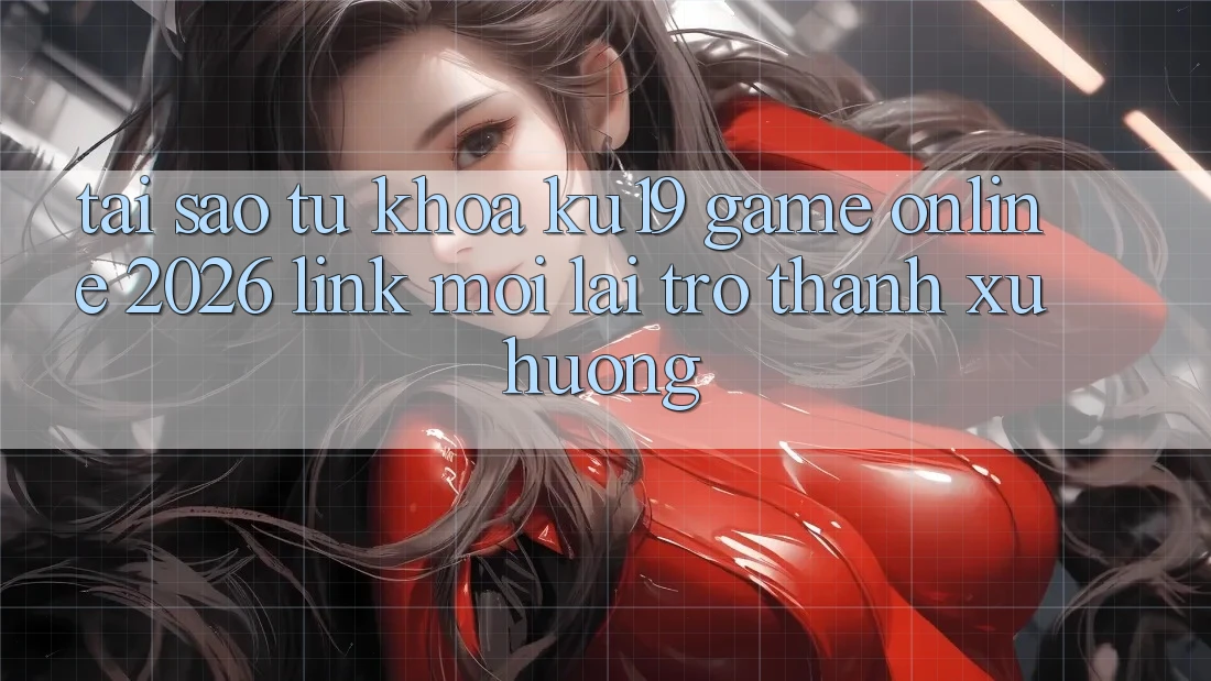 Tại Sao Từ Khóa “ku19 - Game Online 2026 - Link Mới” Lại Trở Thành Xu Hướng? Tại Sao Từ Khóa “ku19 - Game Online 2026 - Link Mới” Lại Trở Thành Xu Hướng?