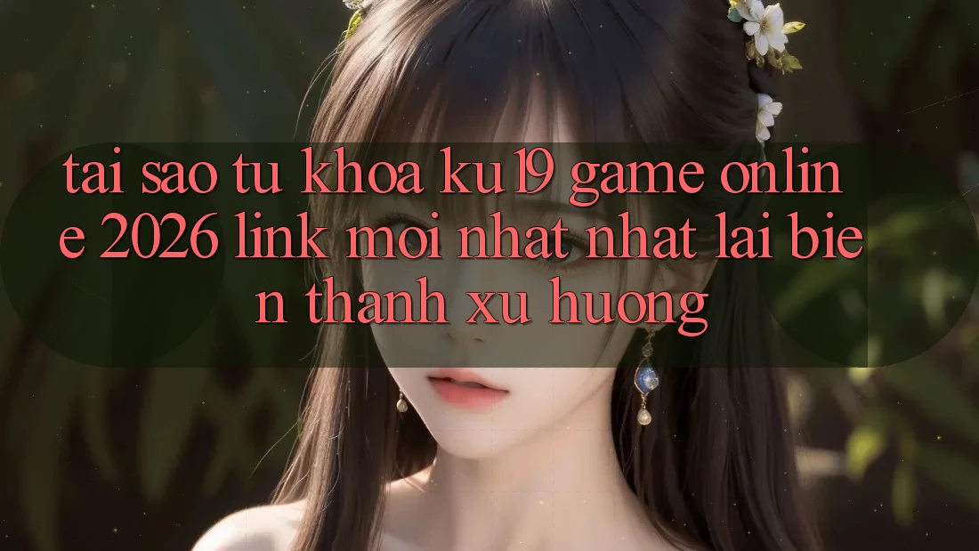 Tại Sao Từ Khóa “ku19 - Game Online 2026 - Link Mới nhất Nhất” Lại Biến thành Xu Hướng?