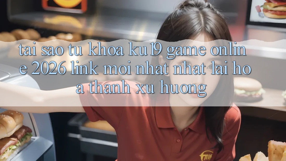Tại Sao Từ Khóa “ku19 - Game Online 2026 - Link Mới nhất Nhất” Lại Hóa thành Xu Hướng? Tại Sao Từ Khóa “ku19 - Game Online 2026 - Link Mới nhất Nhất” Lại Hóa thành Xu Hướng?