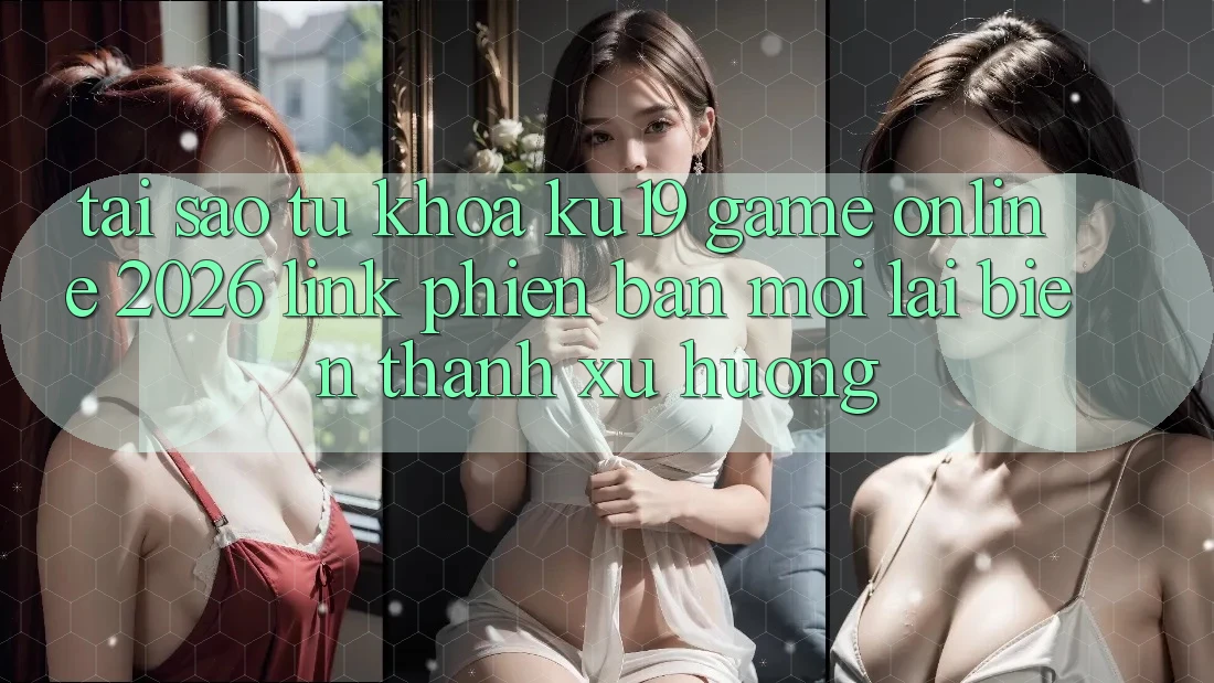Tại Sao Từ Khóa “ku19 - Game Online 2026 - Link Phiên bản mới” Lại Biến thành Xu Hướng? Tại Sao Từ Khóa “ku19 - Game Online 2026 - Link Phiên bản mới” Lại Biến thành Xu Hướng?