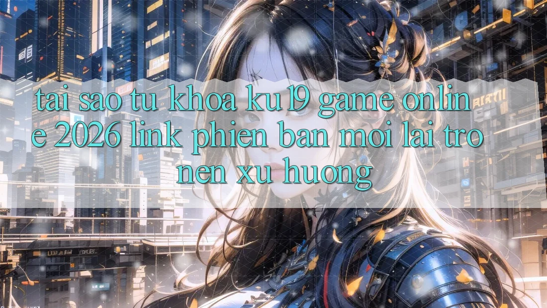 Tại Sao Từ Khóa “ku19 - Game Online 2026 - Link Phiên bản mới” Lại Trở nên Xu Hướng? Tại Sao Từ Khóa “ku19 - Game Online 2026 - Link Phiên bản mới” Lại Trở nên Xu Hướng?