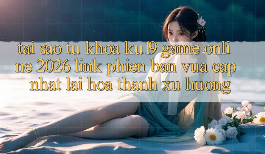 Tại Sao Từ Khóa “ku19 - Game Online 2026 - Link Phiên bản vừa cập nhật” Lại Hóa thành Xu Hướng? Tại Sao Từ Khóa “ku19 - Game Online 2026 - Link Phiên bản vừa cập nhật” Lại Hóa thành Xu Hướng?