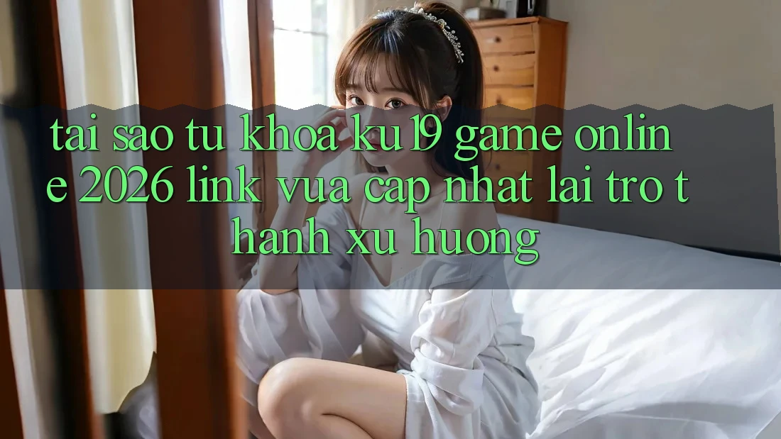 Tại Sao Từ Khóa “ku19 - Game Online 2026 - Link Vừa cập nhật” Lại Trở Thành Xu Hướng?