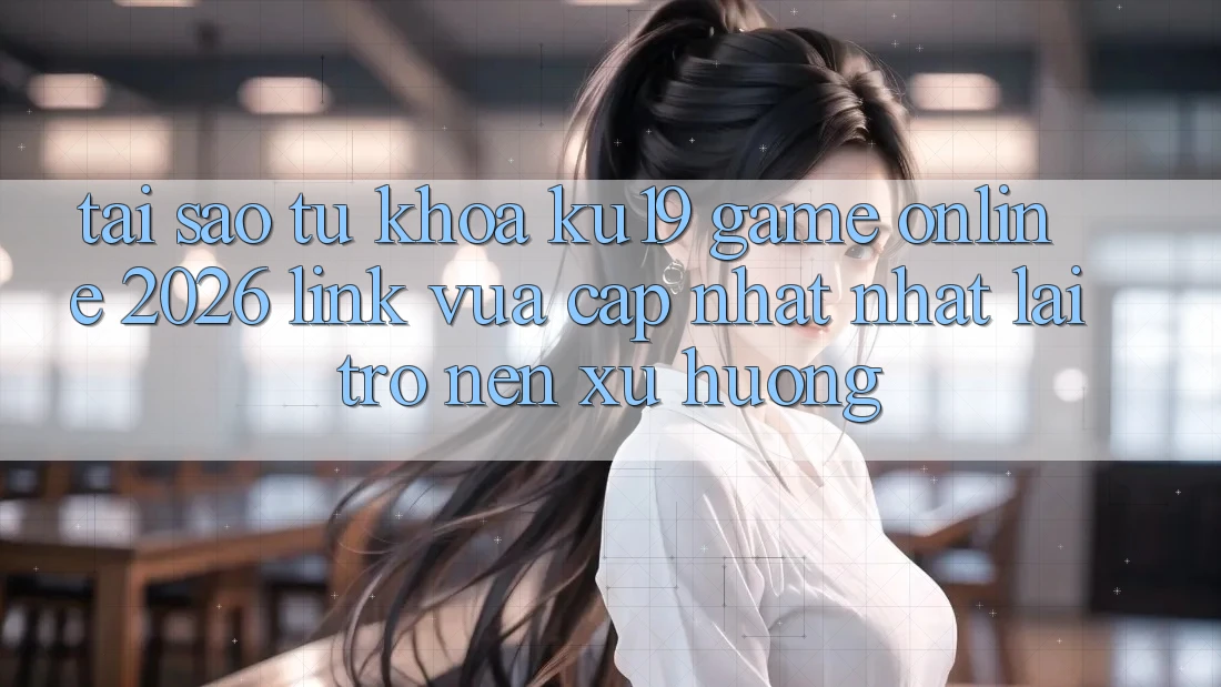 Tại Sao Từ Khóa “ku19 - Game Online 2026 - Link Vừa cập nhật Nhất” Lại Trở nên Xu Hướng? Tại Sao Từ Khóa “ku19 - Game Online 2026 - Link Vừa cập nhật Nhất” Lại Trở nên Xu Hướng?