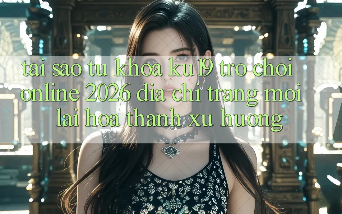Tại Sao Từ Khóa “ku19 - Trò chơi Online 2026 - Địa chỉ trang Mới” Lại Hóa thành Xu Hướng? Tại Sao Từ Khóa “ku19 - Trò chơi Online 2026 - Địa chỉ trang Mới” Lại Hóa thành Xu Hướng?