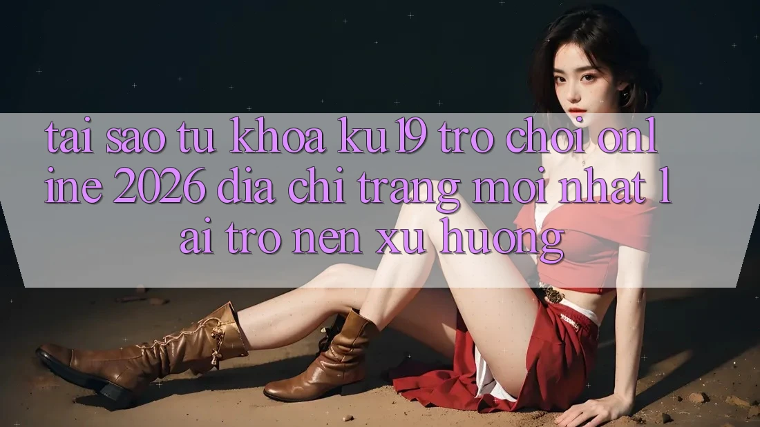 Tại Sao Từ Khóa “ku19 - Trò chơi Online 2026 - Địa chỉ trang Mới Nhất” Lại Trở nên Xu Hướng? Tại Sao Từ Khóa “ku19 - Trò chơi Online 2026 - Địa chỉ trang Mới Nhất” Lại Trở nên Xu Hướng?
