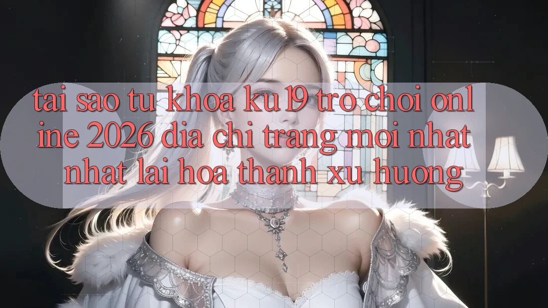Tại Sao Từ Khóa “ku19 - Trò chơi Online 2026 - Địa chỉ trang Mới nhất Nhất” Lại Hóa thành Xu Hướng? Tại Sao Từ Khóa “ku19 - Trò chơi Online 2026 - Địa chỉ trang Mới nhất Nhất” Lại Hóa thành Xu Hướng?