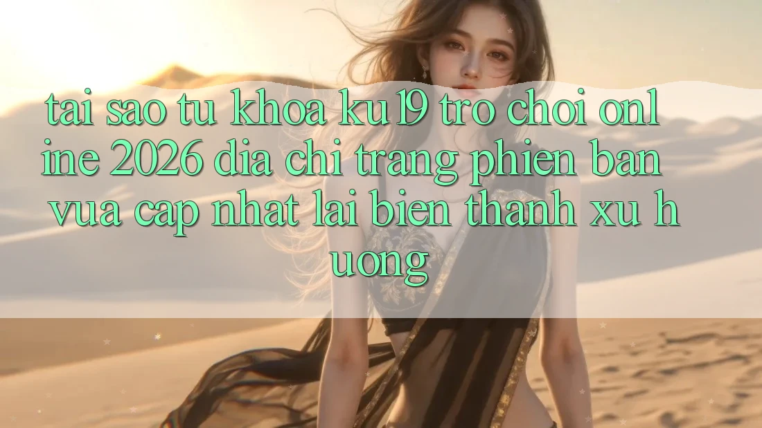 Tại Sao Từ Khóa “ku19 - Trò chơi Online 2026 - Địa chỉ trang Phiên bản vừa cập nhật” Lại Biến thành Xu Hướng? Tại Sao Từ Khóa “ku19 - Trò chơi Online 2026 - Địa chỉ trang Phiên bản vừa cập nhật” Lại Biến thành Xu Hướng?