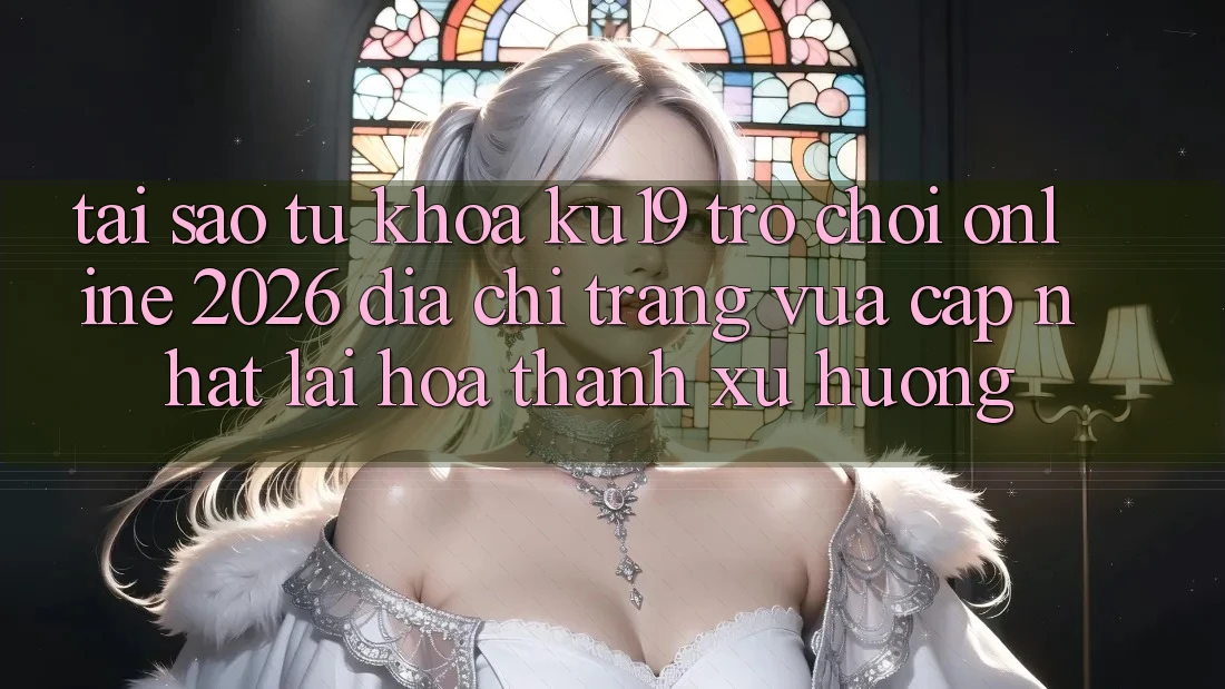 Tại Sao Từ Khóa “ku19 - Trò chơi Online 2026 - Địa chỉ trang Vừa cập nhật” Lại Hóa thành Xu Hướng?