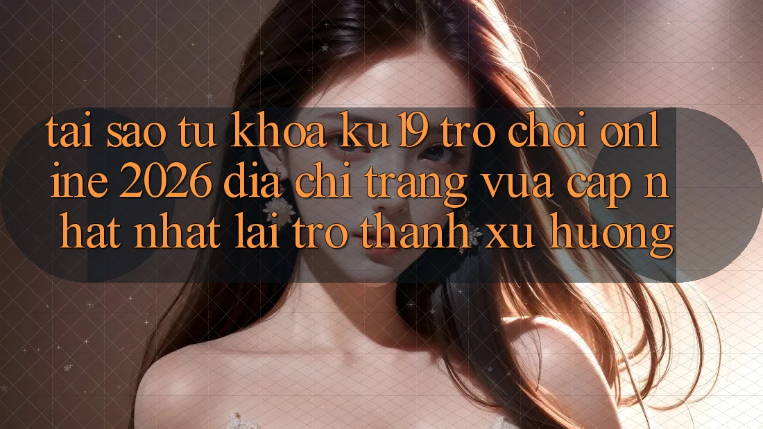 Tại Sao Từ Khóa “ku19 - Trò chơi Online 2026 - Địa chỉ trang Vừa cập nhật Nhất” Lại Trở Thành Xu Hướng?