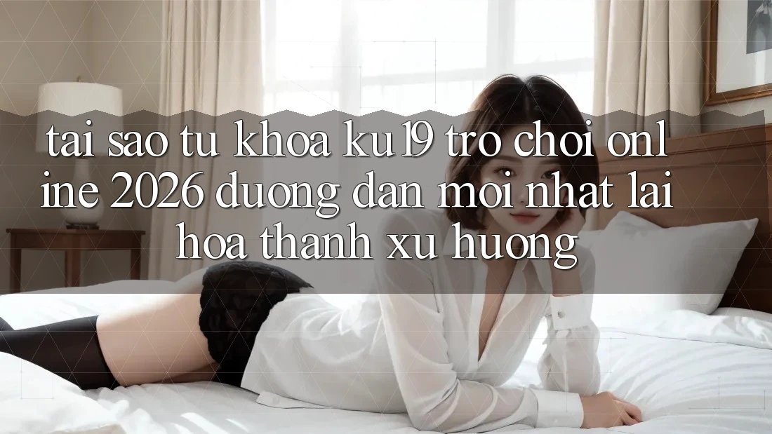 Tại Sao Từ Khóa “ku19 - Trò chơi Online 2026 - Đường dẫn Mới Nhất” Lại Hóa thành Xu Hướng? Tại Sao Từ Khóa “ku19 - Trò chơi Online 2026 - Đường dẫn Mới Nhất” Lại Hóa thành Xu Hướng?
