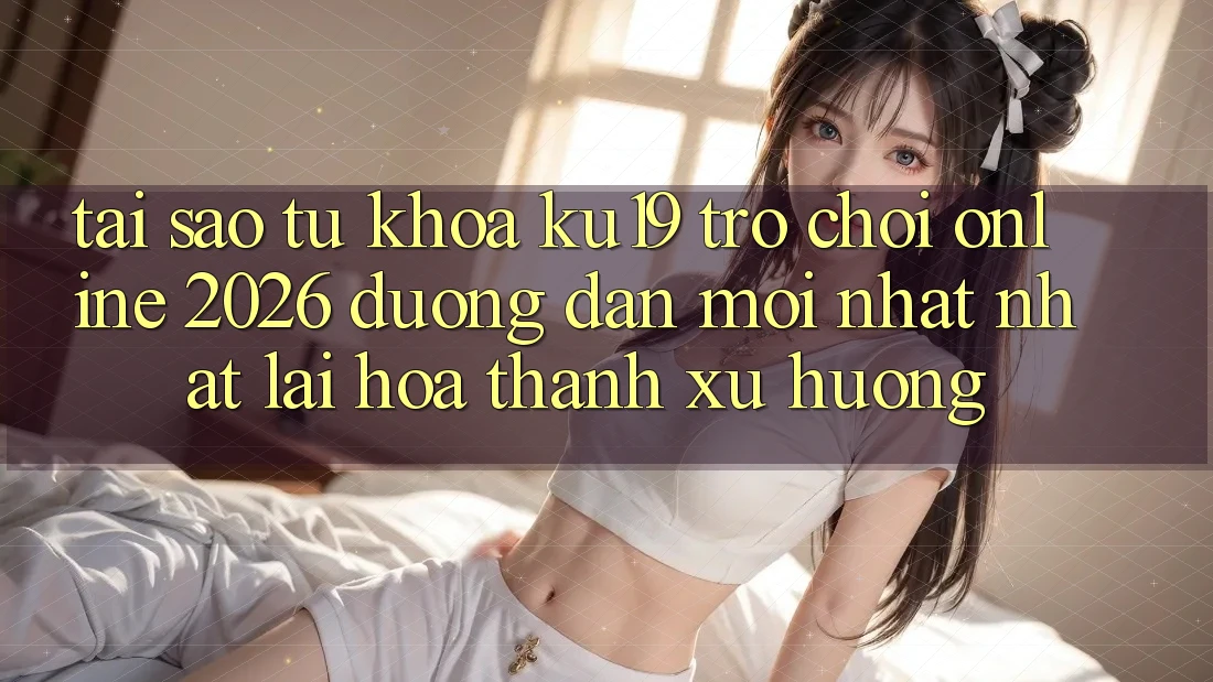 Tại Sao Từ Khóa “ku19 - Trò chơi Online 2026 - Đường dẫn Mới nhất Nhất” Lại Hóa thành Xu Hướng? Tại Sao Từ Khóa “ku19 - Trò chơi Online 2026 - Đường dẫn Mới nhất Nhất” Lại Hóa thành Xu Hướng?