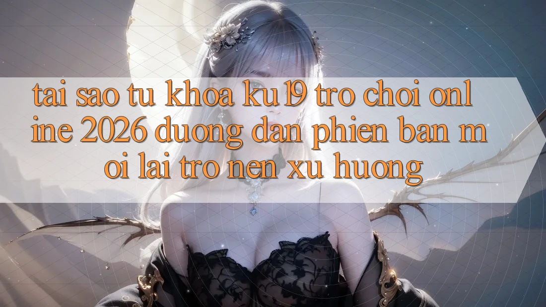 Tại Sao Từ Khóa “ku19 - Trò chơi Online 2026 - Đường dẫn Phiên bản mới” Lại Trở nên Xu Hướng? Tại Sao Từ Khóa “ku19 - Trò chơi Online 2026 - Đường dẫn Phiên bản mới” Lại Trở nên Xu Hướng?