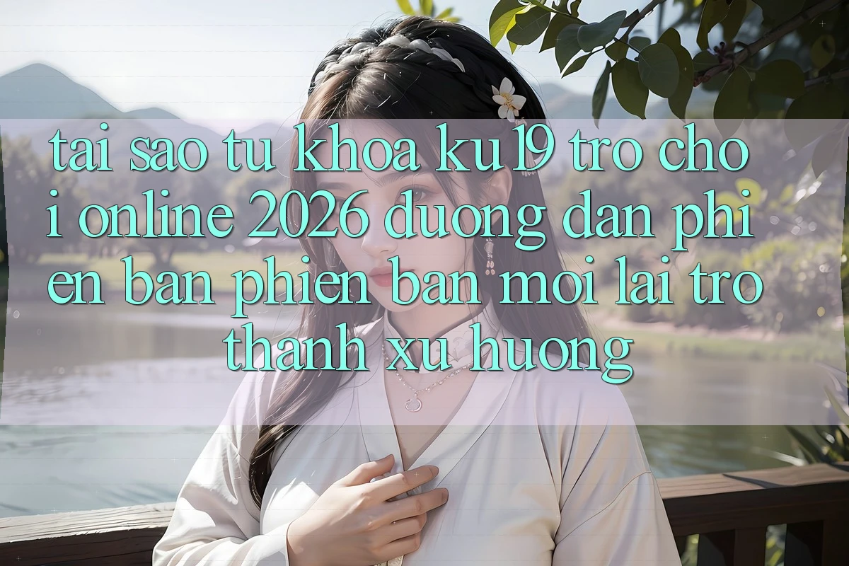 Tại Sao Từ Khóa “ku19 - Trò chơi Online 2026 - Đường dẫn Phiên bản phiên bản mới” Lại Trở thành Xu Hướng? Tại Sao Từ Khóa “ku19 - Trò chơi Online 2026 - Đường dẫn Phiên bản phiên bản mới” Lại Trở thành Xu Hướng?