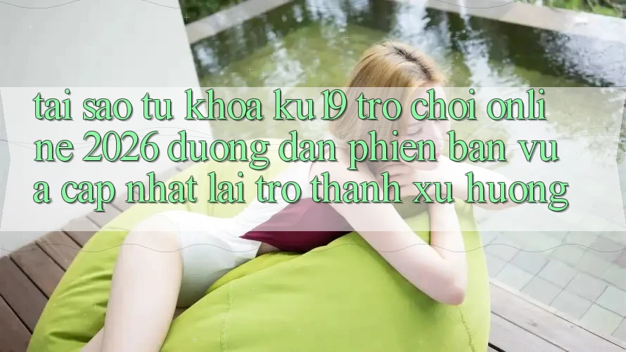 Tại Sao Từ Khóa “ku19 - Trò chơi Online 2026 - Đường dẫn Phiên bản vừa cập nhật” Lại Trở thành Xu Hướng? Tại Sao Từ Khóa “ku19 - Trò chơi Online 2026 - Đường dẫn Phiên bản vừa cập nhật” Lại Trở thành Xu Hướng?