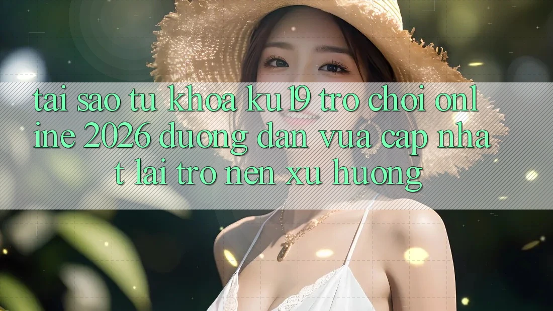 Tại Sao Từ Khóa “ku19 - Trò chơi Online 2026 - Đường dẫn Vừa cập nhật” Lại Trở nên Xu Hướng? Tại Sao Từ Khóa “ku19 - Trò chơi Online 2026 - Đường dẫn Vừa cập nhật” Lại Trở nên Xu Hướng?