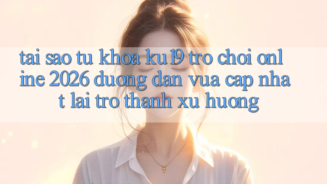Tại Sao Từ Khóa “ku19 - Trò chơi Online 2026 - Đường dẫn Vừa cập nhật” Lại Trở Thành Xu Hướng? Tại Sao Từ Khóa “ku19 - Trò chơi Online 2026 - Đường dẫn Vừa cập nhật” Lại Trở Thành Xu Hướng?