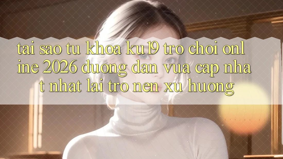 Tại Sao Từ Khóa “ku19 - Trò chơi Online 2026 - Đường dẫn Vừa cập nhật Nhất” Lại Trở nên Xu Hướng?