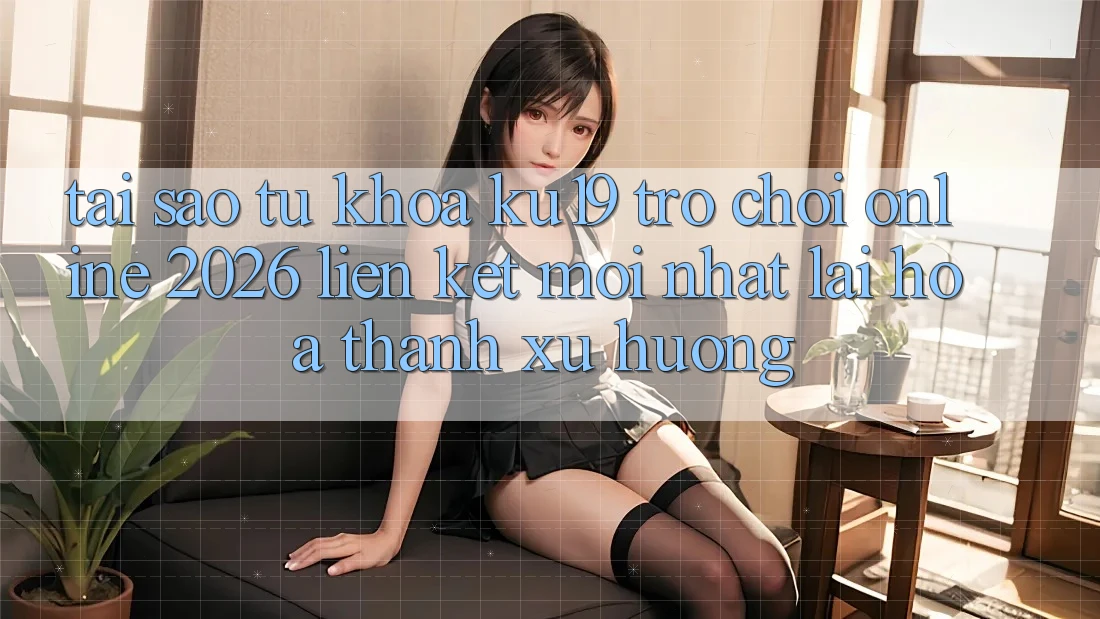 Tại Sao Từ Khóa “ku19 - Trò chơi Online 2026 - Liên kết Mới Nhất” Lại Hóa thành Xu Hướng? Tại Sao Từ Khóa “ku19 - Trò chơi Online 2026 - Liên kết Mới Nhất” Lại Hóa thành Xu Hướng?