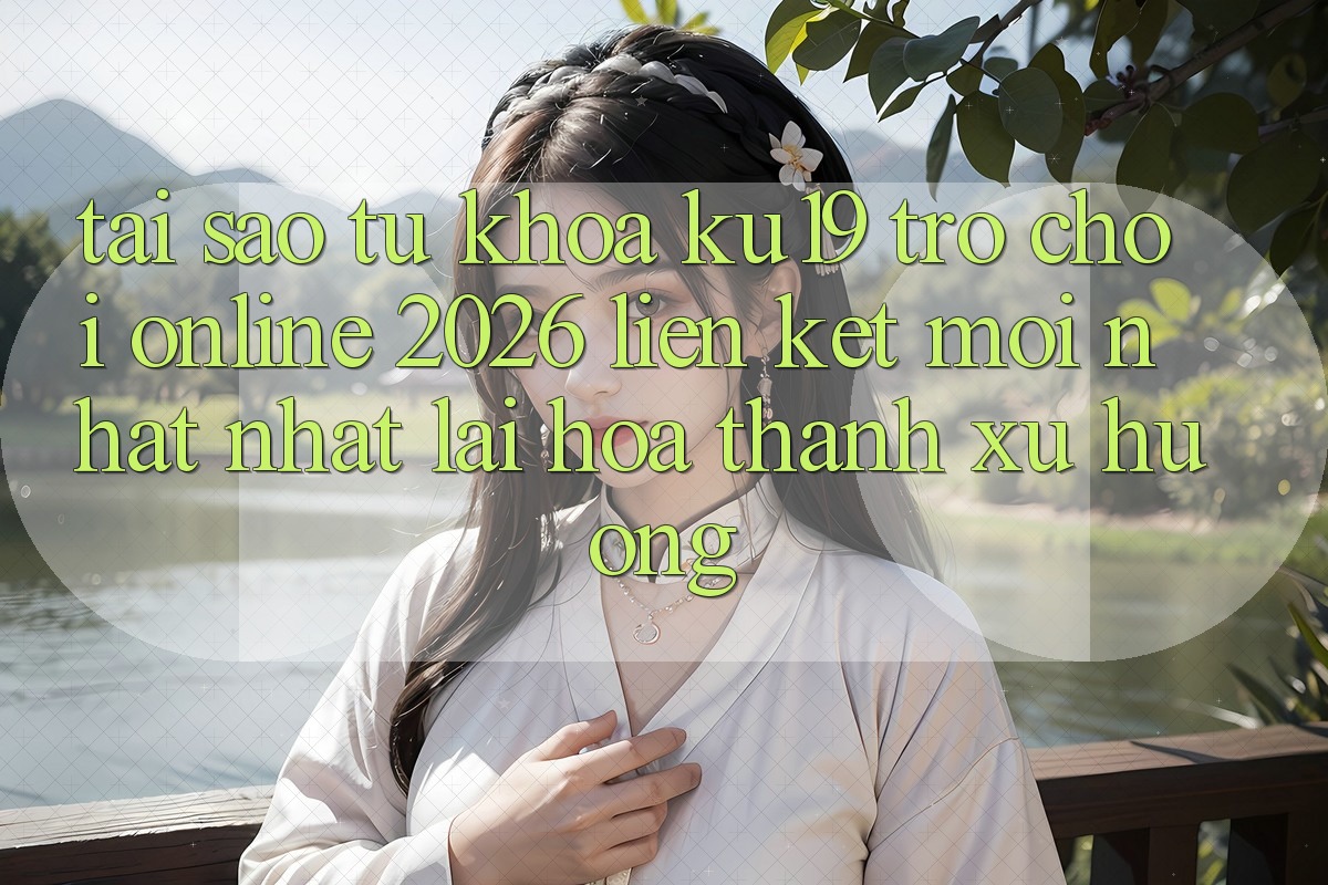 Tại Sao Từ Khóa “ku19 - Trò chơi Online 2026 - Liên kết Mới nhất nhất” Lại Hóa thành Xu Hướng? Tại Sao Từ Khóa “ku19 - Trò chơi Online 2026 - Liên kết Mới nhất nhất” Lại Hóa thành Xu Hướng?
