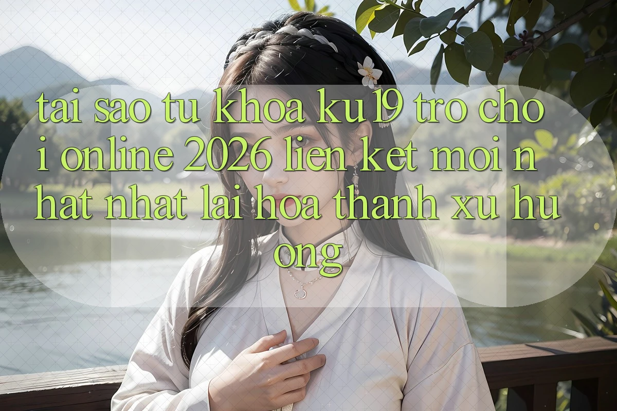 Tại Sao Từ Khóa “ku19 - Trò chơi Online 2026 - Liên kết Mới nhất Nhất” Lại Hóa thành Xu Hướng?
