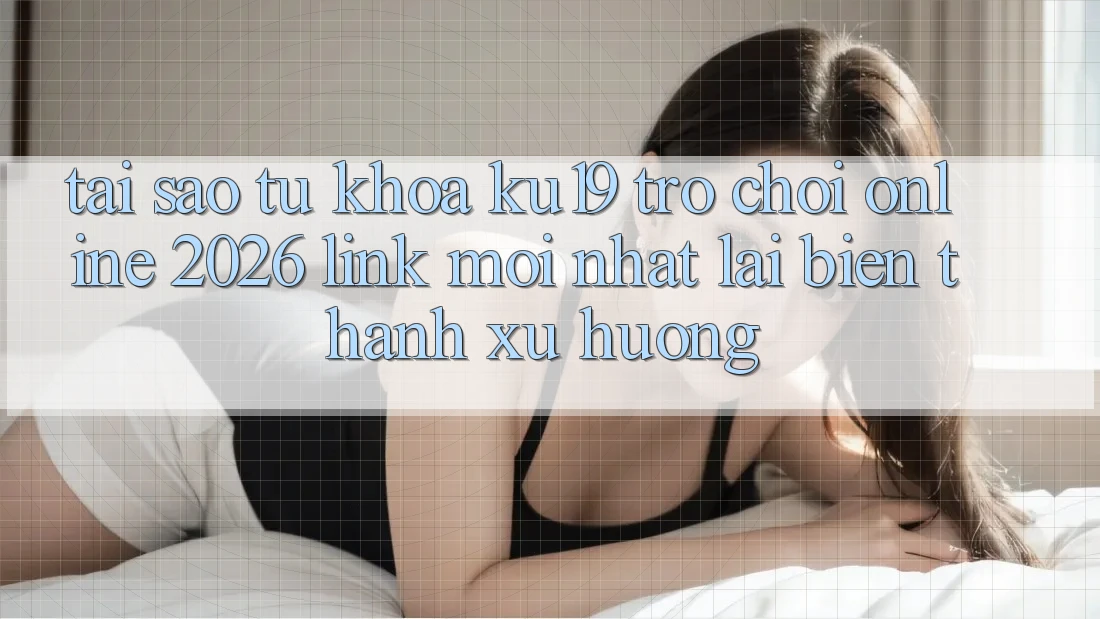 Tại Sao Từ Khóa “ku19 - Trò chơi Online 2026 - Link Mới Nhất” Lại Biến thành Xu Hướng? Tại Sao Từ Khóa “ku19 - Trò chơi Online 2026 - Link Mới Nhất” Lại Biến thành Xu Hướng?