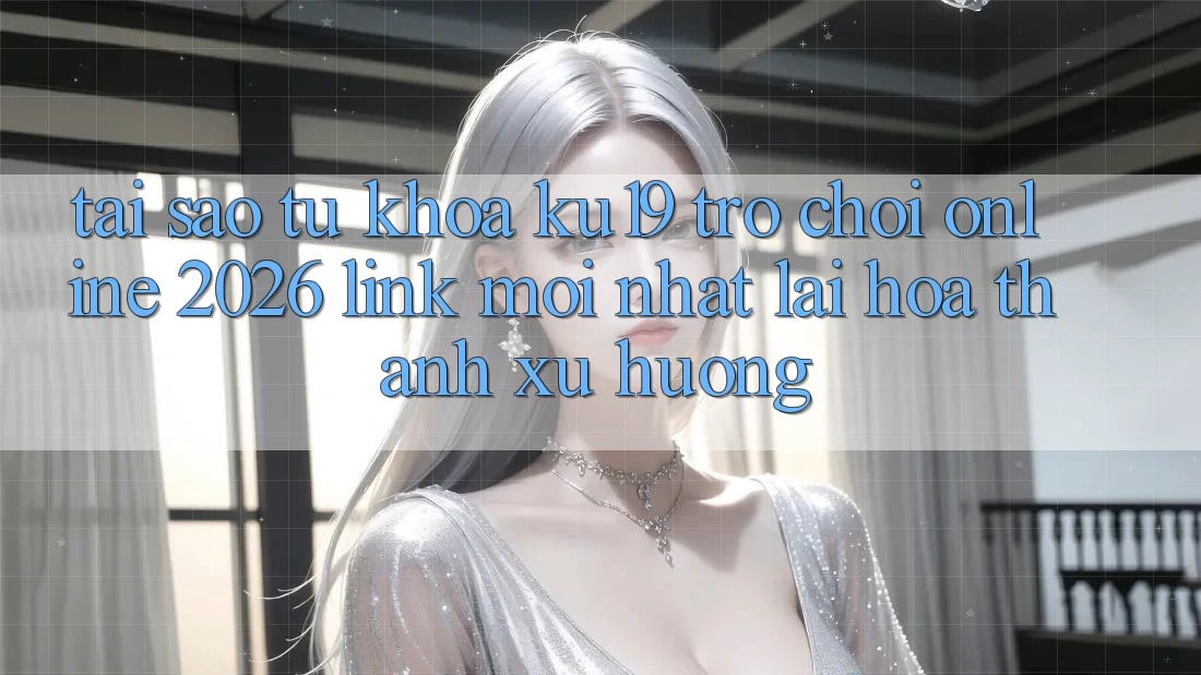 Tại Sao Từ Khóa “ku19 - Trò chơi Online 2026 - Link Mới Nhất” Lại Hóa thành Xu Hướng? Tại Sao Từ Khóa “ku19 - Trò chơi Online 2026 - Link Mới Nhất” Lại Hóa thành Xu Hướng?