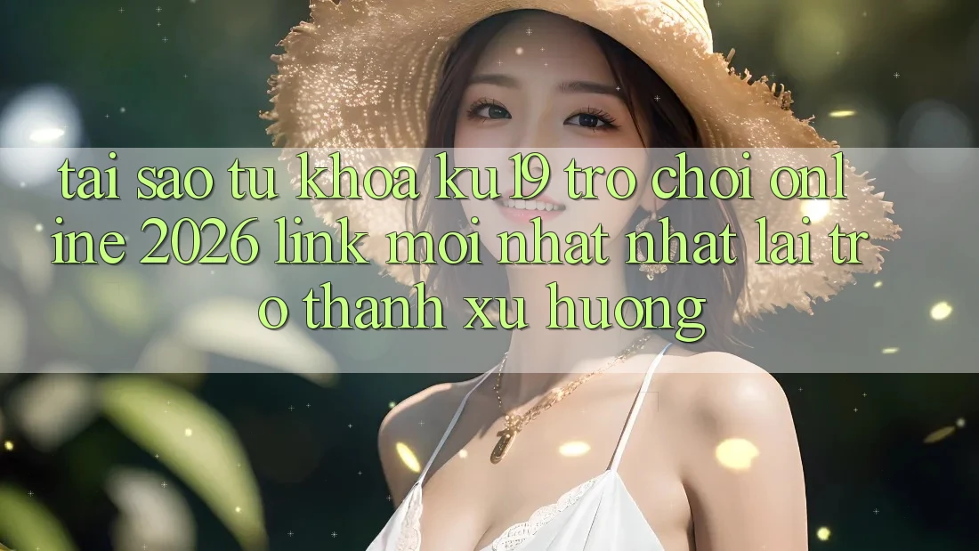 Tại Sao Từ Khóa “ku19 - Trò chơi Online 2026 - Link Mới nhất Nhất” Lại Trở Thành Xu Hướng? Tại Sao Từ Khóa “ku19 - Trò chơi Online 2026 - Link Mới nhất Nhất” Lại Trở Thành Xu Hướng?