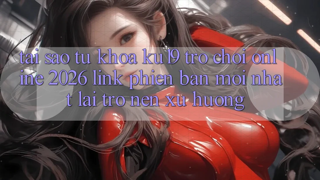 Tại Sao Từ Khóa “ku19 - Trò chơi Online 2026 - Link Phiên bản mới nhất” Lại Trở nên Xu Hướng? Tại Sao Từ Khóa “ku19 - Trò chơi Online 2026 - Link Phiên bản mới nhất” Lại Trở nên Xu Hướng?