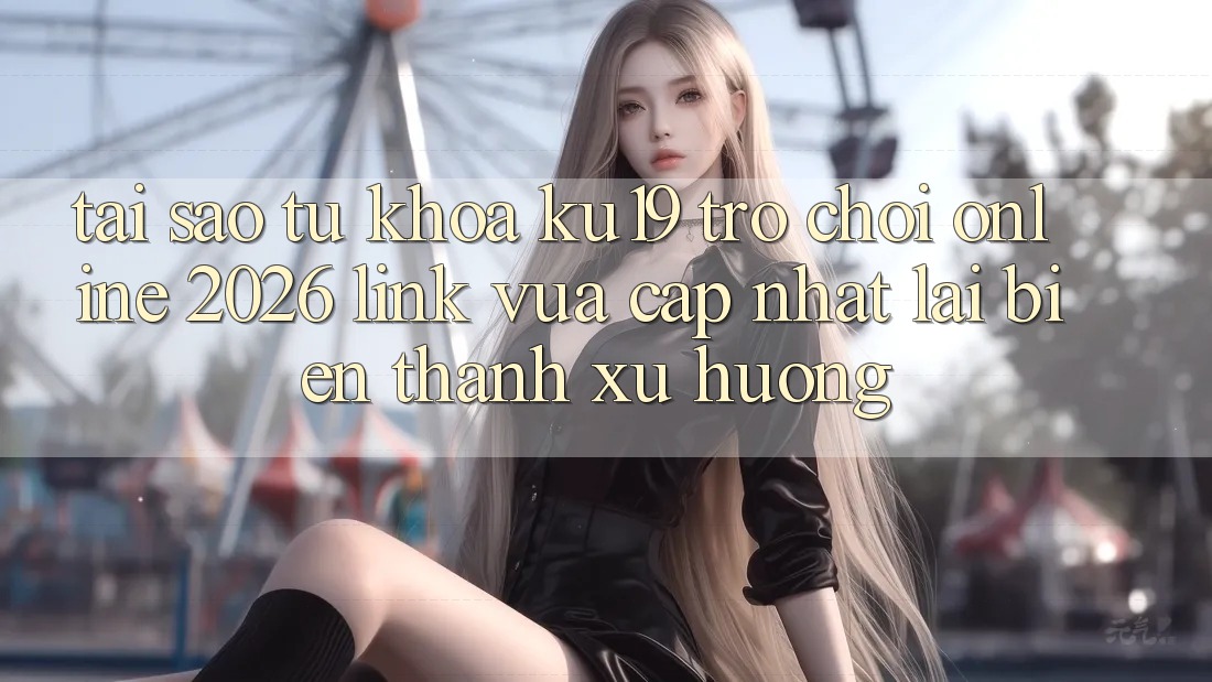 Tại Sao Từ Khóa “ku19 - Trò chơi Online 2026 - Link Vừa cập nhật” Lại Biến thành Xu Hướng? Tại Sao Từ Khóa “ku19 - Trò chơi Online 2026 - Link Vừa cập nhật” Lại Biến thành Xu Hướng?