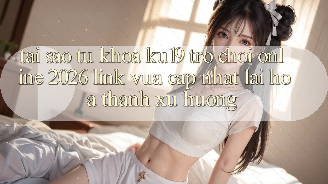 Tại Sao Từ Khóa “ku19 - Trò chơi Online 2026 - Link Vừa cập nhật” Lại Hóa thành Xu Hướng? Tại Sao Từ Khóa “ku19 - Trò chơi Online 2026 - Link Vừa cập nhật” Lại Hóa thành Xu Hướng?