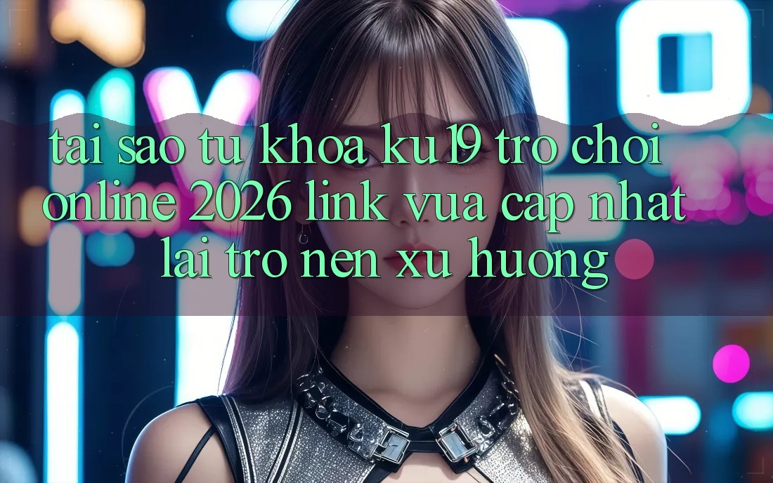 Tại Sao Từ Khóa “ku19 - Trò chơi Online 2026 - Link Vừa cập nhật” Lại Trở nên Xu Hướng? Tại Sao Từ Khóa “ku19 - Trò chơi Online 2026 - Link Vừa cập nhật” Lại Trở nên Xu Hướng?